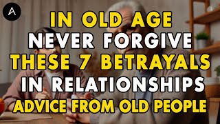 In Old Age, NEVER Forgive THESE 7 BETRAYALS in Relationships | Advice From Old People