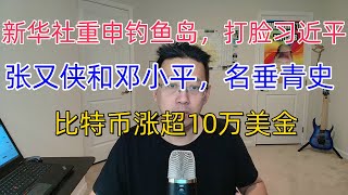 新华社重申钓鱼岛主权，打脸习近平。张又侠会和邓小平一样，拯救中国，名垂青史。比特币涨超10万美金。