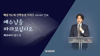 [매일기도회] "예수님을 바라보십시오." - 김현천 전도사