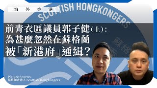 【海外香港 279 🏴󠁧󠁢󠁳󠁣󠁴󠁿】前青衣區議員郭子健：為甚麼忽然在蘇格蘭被「新港府」通緝？（上）