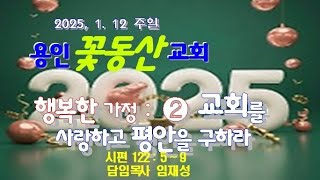 용인꽃동산교회2025ㆍ1ㆍ12ㆍ교회를 사랑하고 평안을 구하라 (시122:5~9)