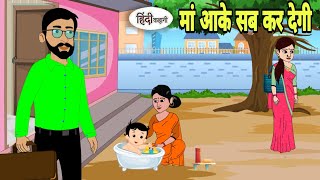 मां आके सब कर देगी | Hindi Kahani | Hindi moral stories | Moral stories | Hindi Cartoon Short New