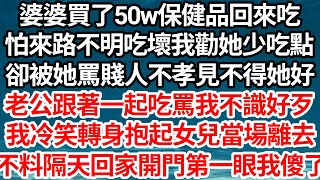 婆婆買了50w保健品回來吃，怕來路不明吃壞我勸她少吃點，卻被她罵賤人不孝見不得她好 ，老公跟著一起吃罵我不識好歹，我冷笑轉身抱起女兒當場離去，不料隔天回家開門第一眼我傻了【倫理】【都市】