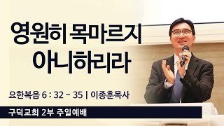 2025.01.26. 주일 2부 예배 이종훈목사 - 영원히 목마르지 아니하리라 [요한복음 6장 32절 - 35절](구덕교회)