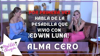Alma Cero habla de la pesadilla que vivió con  Edwin Luna  I Entrevista con Matilde Obregón