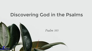 Scripture: Psalm 103 Discovering God in the Psalms