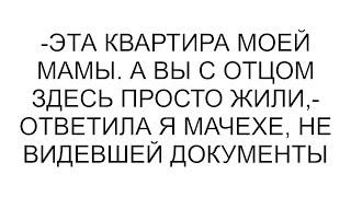 -Эта квартира моей мамы. А вы с отцом здесь просто жили,- ответила я мачехе, не видевшей документы