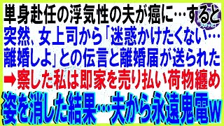 【スカッと話】単身赴任中の浮気性夫が癌に…すると女上司から「迷惑かけたくないから離婚しろ」と夫からの伝言と離婚届が送られてきた➡察した私は即家を売り払い荷物纏め姿消した結果…夫から永遠鬼電