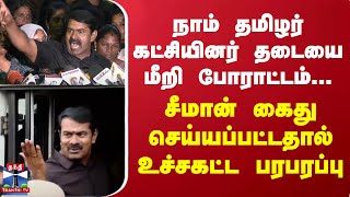 நாம் தமிழர் கட்சியினர் தடையை மீறி போராட்டம்.. சீமான் கைது செய்யப்பட்டதால் உச்சகட்ட பரபரப்பு