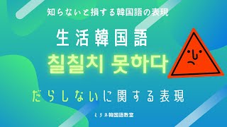 知らないと損する「生活韓国語」 だらしない 「칠칠치 못 하다」