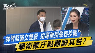 少康戰情室｜林智堅論文雙殺 指導教授縱容抄襲學術蒙汙點難辭其咎?