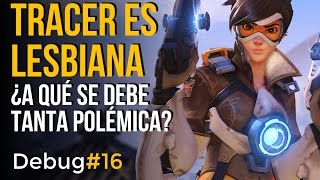 TRACER ES LESBIANA, ¿A QUÉ SE DEBE TANTA POLÉMICA? - DEBUG#16