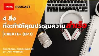 4 สิ่งที่จะทำให้คุณประสบความสำเร็จ│Create+ Podcast EP.1