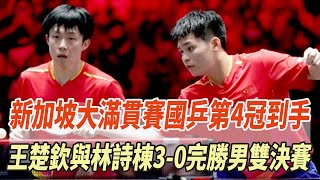 新加坡大滿貫賽：國乒第4冠到手！王楚欽與林詩棟3-0完勝男雙決賽！！#孫穎莎#王楚欽#樊振東#全紅嬋#陳若琳#陳芋汐#馬龍#劉國梁#體壇哪些冠軍