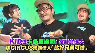 【花絮】KID憶卡多里樂園：當時命很大　與CIRCUS常遇怪人「比好兄弟可怕」