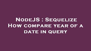 NodeJS : Sequelize How compare year of a date in query