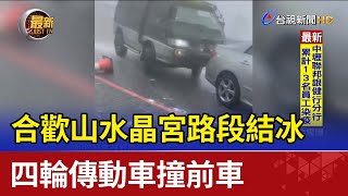 合歡山水晶宮路段結冰 四輪傳動車撞前車