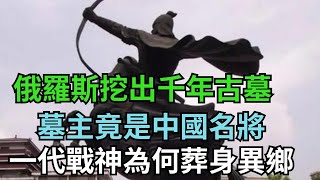 俄羅斯挖出千年古墓，墓主竟是中國名將，一代戰神為何葬身異鄉？【繁華五千年】#歷史#歷史故事#歷史人物#史話館#歷史萬花鏡#奇聞#歷史風雲天下