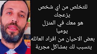 مجربة  للتخلص من اي شخص يزعجك هو معك في المنزل يوميا بعض الاحيان من افراد العائله يتسبب لك بمشاكل