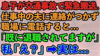 【スカッとする話】息子が交通事故で緊急搬送。仕事中の夫に連絡がつかず職場に電話すると「既に退職されてますが」私「え？」→実は   【修羅場】