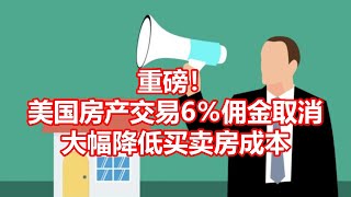 重磅！ 美国房产交易6％佣金取消 大幅降低买卖房成本