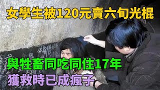 女學生被120元賣給六旬光棍，與牲畜同吃同住17年，獲救時已成瘋子【奇聞閱話】#事件#熱點#奇聞#案件#真相#揭秘#故事#案件解讀