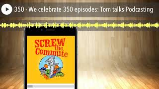 350 - We celebrate 350 episodes: Tom talks Podcasting