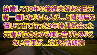 結婚して10年の俺達夫婦ある日元妻一緒になりたい人が…と離婚届を置いて出て行った3年後偶然会った元妻が泣きながら俺に告げたありえない言葉が…泣ける話朗読