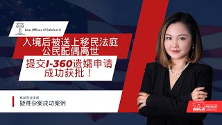 入境后被送上移民法庭，公民配偶离世，提交I-360遗孀申请成功获批！