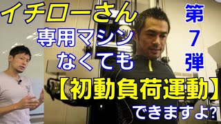 『イチローさん解説させていただきます』第７弾　　初動負荷トレーニングは簡単にできる