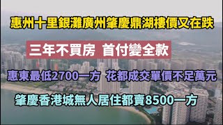 惠州十里銀灘廣州肇慶鼎湖樓價又在跌，惠東最低2700一方，花都成交單價不足萬元，肇慶香港城無人居住都賣8500一方，三年不買房，首付變全款