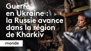 Guerre en Ukraine : la Russie avance dans la région de Kharkiv