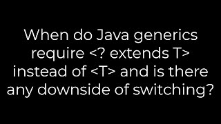 Java :When do Java generics require?extends T instead of T and is there any downside of switching?