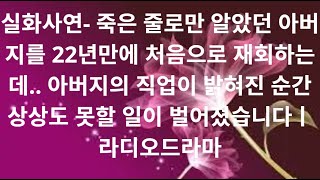 실화사연- 죽은 줄로만 알았던 아버지를 22년만에 처음으로 재회하는데.. 아버지의 직업이 밝혀진 순간 상상도 못할 일이 벌어졌습니다ㅣ라디오드라마ㅣ사이다사연ㅣ