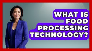 What Is Food Processing Technology? - Learn As An Adult