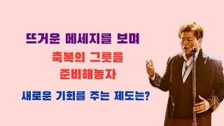 뜨거운 메세지를 보며, 축복의 그릇을 준비해놓자 : 새로운 기회를 주는 제도는?