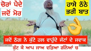 ਜਦੋਂ ਠੱਗ ਨੇ ਕੁੱਟੇ ਹਲ ਵਾਹੁੰਦੇ ਜੱਟਾਂ ਦੇ ਜਵਾਕ,ਕੁੱਟ ਕੇ ਆਪ ਜਾਅ ਵੜਿਆ ਗੰਨੇਆਂ ਚ