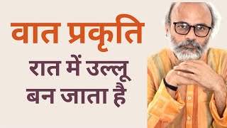 वात प्रकृति के लोग रात में उल्लू हो जाते हैं | रात में Creative होने के नाम पर कल्पनायें करते हैं |