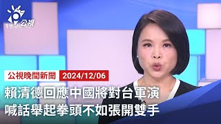 20241206 公視晚間新聞 完整版｜賴清德回應中國將對台軍演 喊話舉起拳頭不如張開雙手