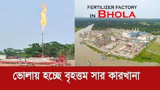 বদলে যাচ্ছে ভোলা !! এবার তৈরি হচ্ছে বিশাল সার কারখানা !! Fist time fertilizer factory in Bhola