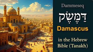 Damascus (דַּמֶּשֶׂק - Dammeseq) in the Hebrew Tanakh