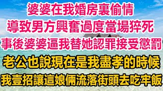 婆婆在我婚房裏偷情，導致男方興奮過度當場猝死，事後婆婆逼我替她認罪接受懲罰，老公也說現在是我盡孝的時候，我壹招讓這娘倆流落街頭去吃牢飯#情感故事 #生活經驗 #家庭故事 #家庭 #婚姻