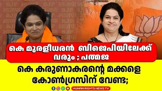 തൃശ്ശൂരിൽ കെ മുരളീധരൻ തോൽക്കും ; പ്രതികരണവുമായി പത്മജ  | padmaja Venugopal BJP