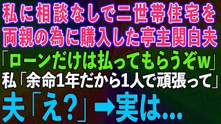 【スカッとする話】二世帯住宅を私に相談なしで両親の為に購入した亭主関白夫「ローンだけは払ってもらうぞw」私「余命1年だから1人で頑張って」夫「え？」→実は