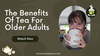 The Health Benefits Of Tea For Older Adults (Why Drink Tea?)
