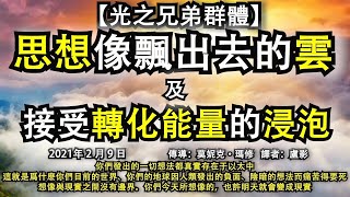 【光之兄弟群體】《思想像飄出去的雲》《接受轉化能量的浸泡》你們發出的一切想法都真實存在于以太中，這就是爲什麽你們目前的世界、你們的地球因人類發出的負面、陰暗的想法而痛苦得要死，想像與現實之間沒有邊界。