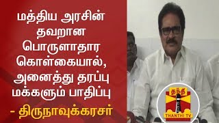 மத்திய அரசின் தவறான பொருளாதார கொள்கையால், அனைத்து தரப்பு மக்களும் பாதிப்பு - திருநாவுக்கரசர்