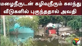 மழைநீருடன் கழிவுநீரும் கலந்து வீடுகளில் புகுந்ததால் அவதி