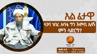 ላገባ ነበረ አባቴ ግን እምቢ አለኝ!!! ምን ላድርግ? | ሸይኽ ሰኢድ አህመድ ሙስጠፋ | አል  ፈታዋ | አፍሪካ ቲቪ1