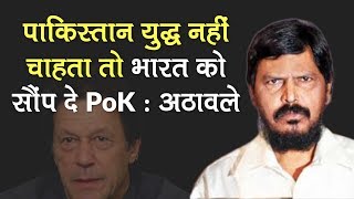 Pakistan अगर युद्ध नहीं चाहता तो India को PoK सौंप दे: Ramdas Athawale